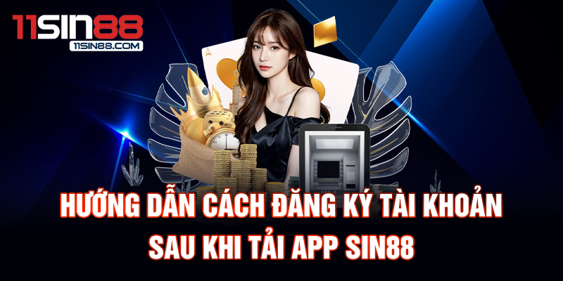tải App Sin88 2 Hướng dẫn cách đăng ký tài khoản sau khi tải App Sin88